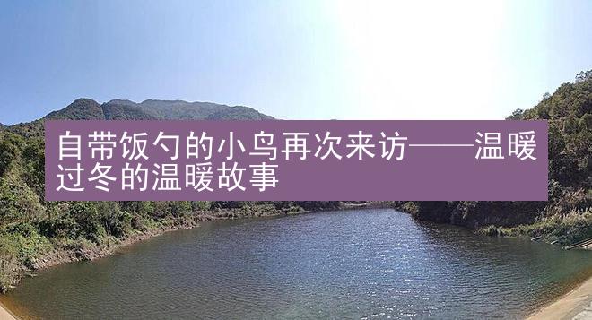 自带饭勺的小鸟再次来访——温暖过冬的温暖故事