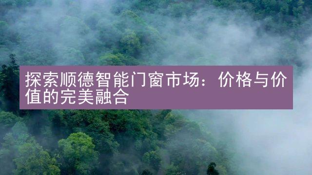 探索顺德智能门窗市场：价格与价值的完美融合