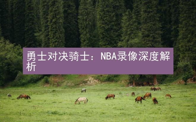 勇士对决骑士：NBA录像深度解析