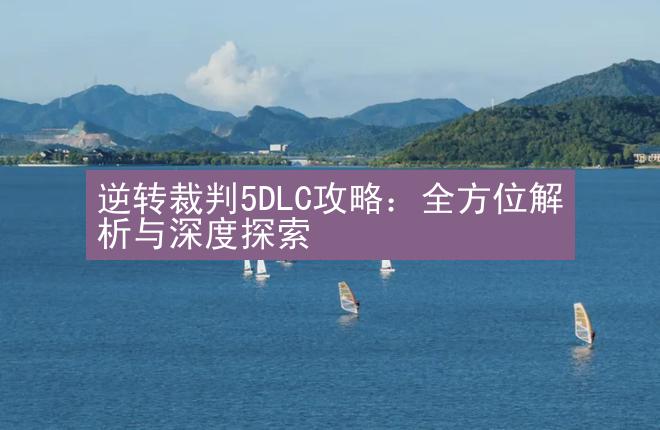 逆转裁判5DLC攻略：全方位解析与深度探索