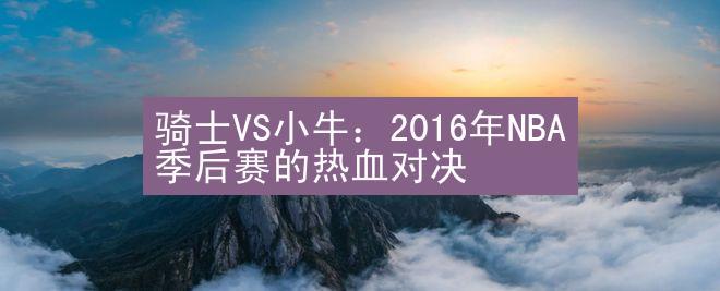 骑士VS小牛：2016年NBA季后赛的热血对决