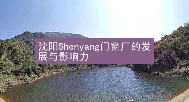 沈阳Shenyang门窗厂的发展与影响力