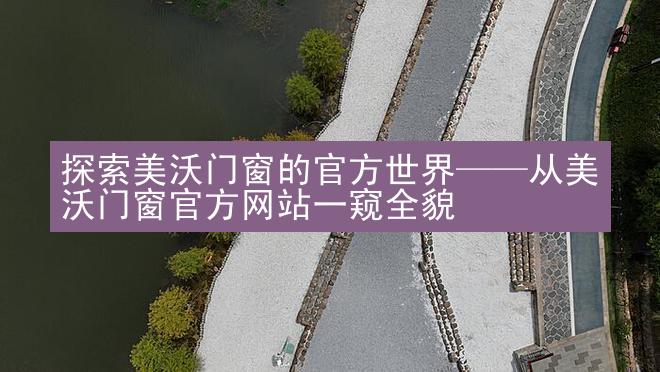 探索美沃门窗的官方世界——从美沃门窗官方网站一窥全貌