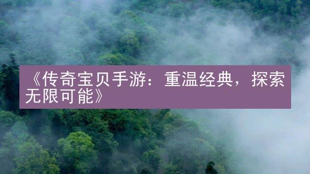 《传奇宝贝手游：重温经典，探索无限可能》