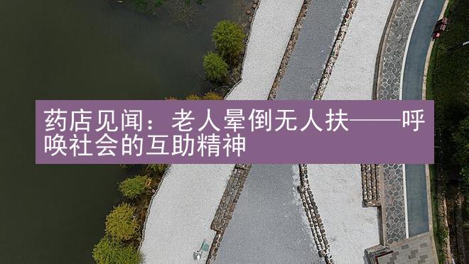 药店见闻：老人晕倒无人扶——呼唤社会的互助精神