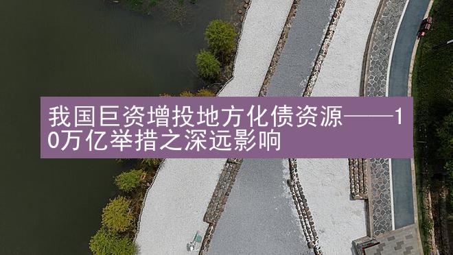 我国巨资增投地方化债资源——10万亿举措之深远影响