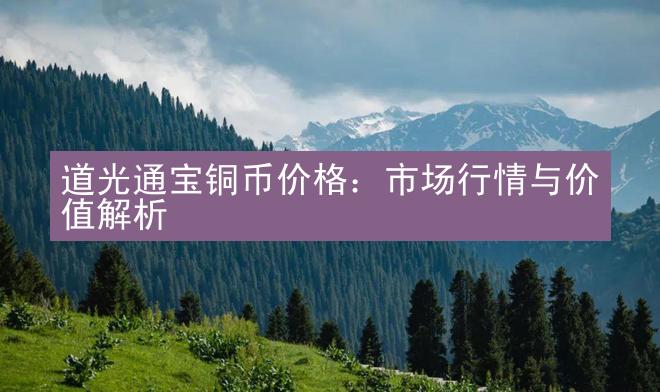 道光通宝铜币价格：市场行情与价值解析