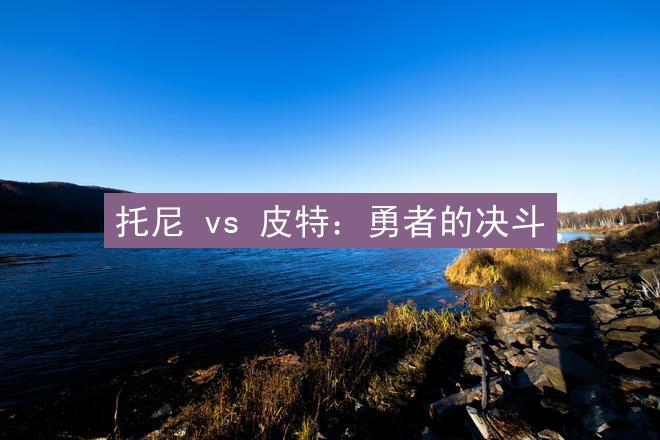 托尼 vs 皮特：勇者的决斗