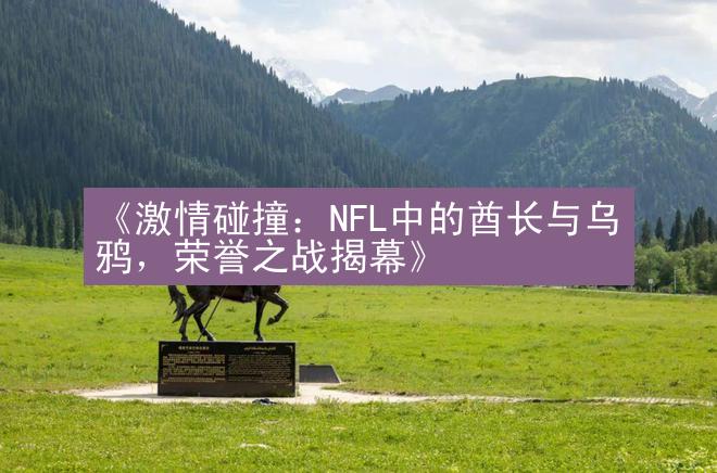 《激情碰撞：NFL中的酋长与乌鸦，荣誉之战揭幕》