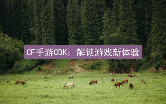 CF手游CDK：解锁游戏新体验