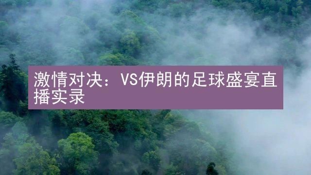 激情对决：VS伊朗的足球盛宴直播实录