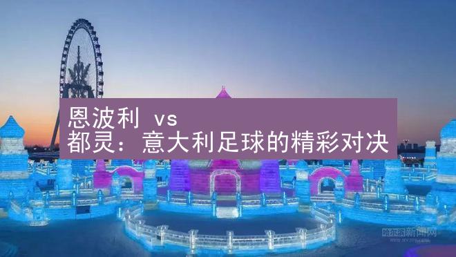 恩波利 vs 都灵：意大利足球的精彩对决