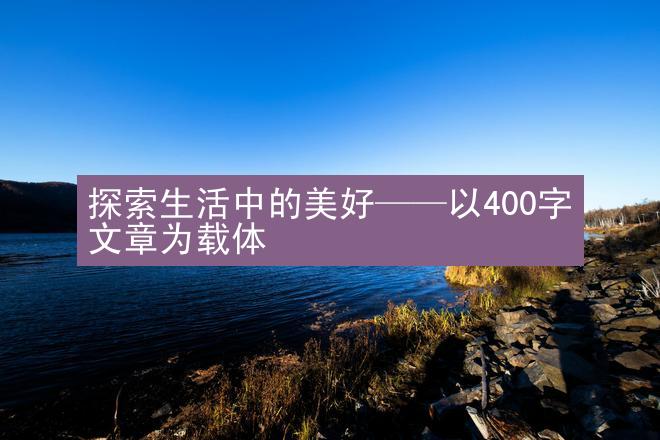 探索生活中的美好——以400字文章为载体