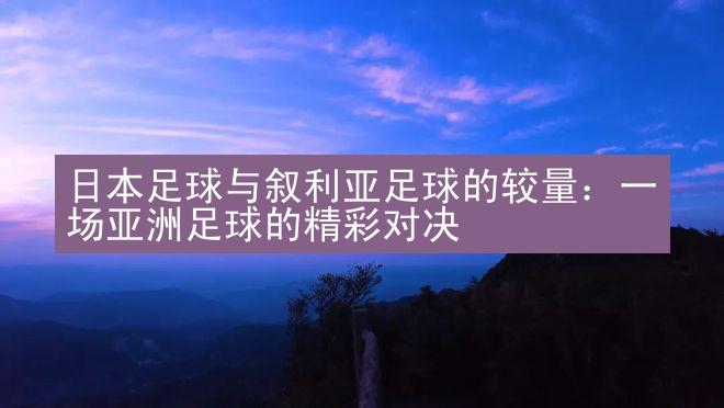 日本足球与叙利亚足球的较量：一场亚洲足球的精彩对决