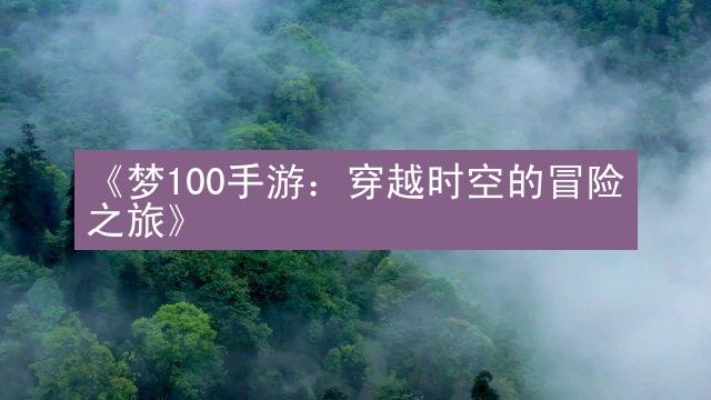 《梦100手游：穿越时空的冒险之旅》