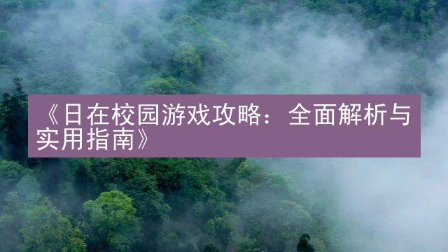 《日在校园游戏攻略：全面解析与实用指南》