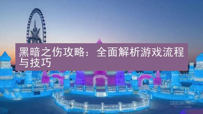 黑暗之伤攻略：全面解析游戏流程与技巧