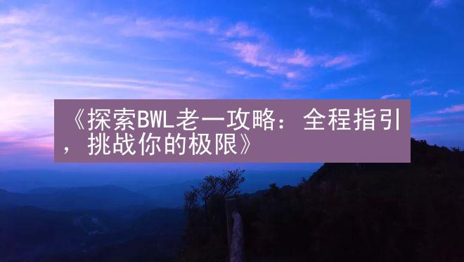 《探索BWL老一攻略：全程指引，挑战你的极限》