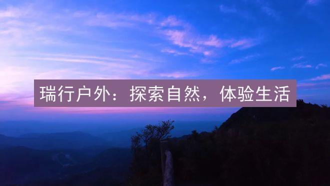 瑞行户外：探索自然，体验生活