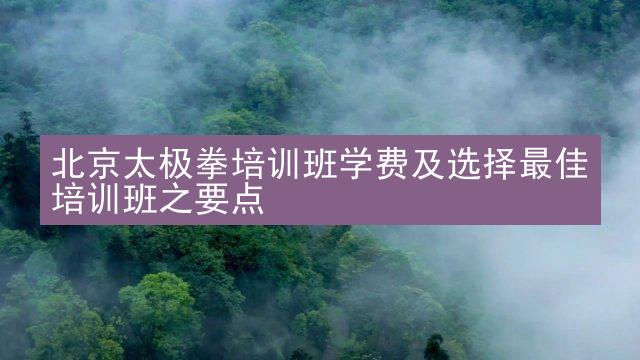 北京太极拳培训班学费及选择最佳培训班之要点