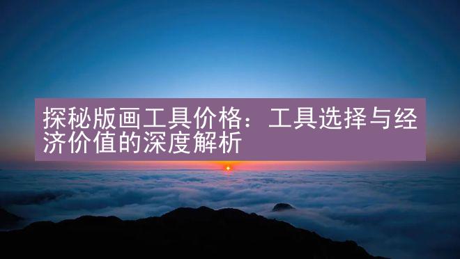 探秘版画工具价格：工具选择与经济价值的深度解析