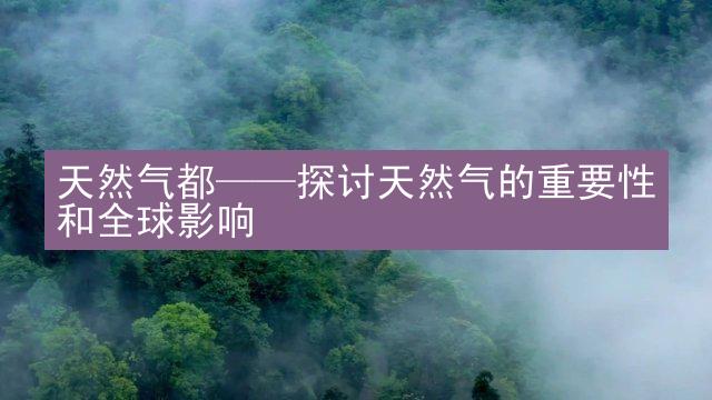 天然气都——探讨天然气的重要性和全球影响